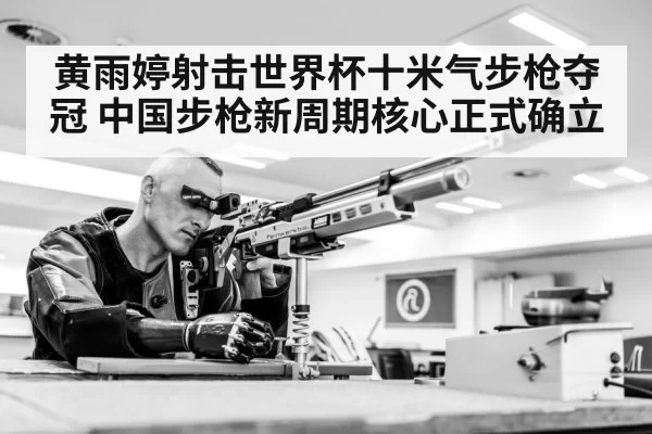 黄雨婷射击世界杯十米气步枪夺冠 中国步枪新周期核心正式确立