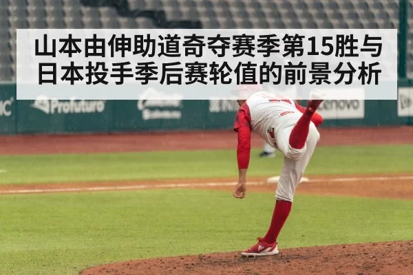 山本由伸助道奇夺赛季第15胜与日本投手季后赛轮值的前景分析