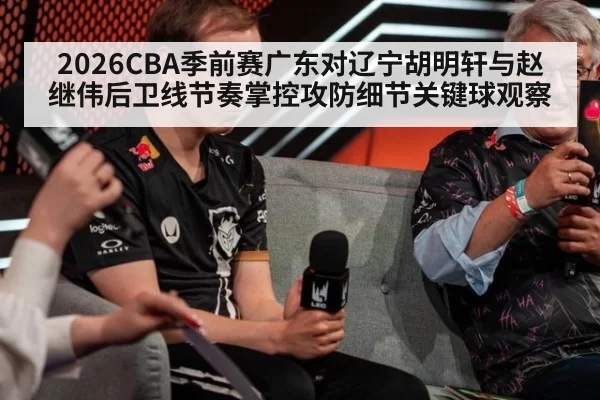 2026CBA季前赛广东对辽宁胡明轩与赵继伟后卫线节奏掌控攻防细节关键球观察