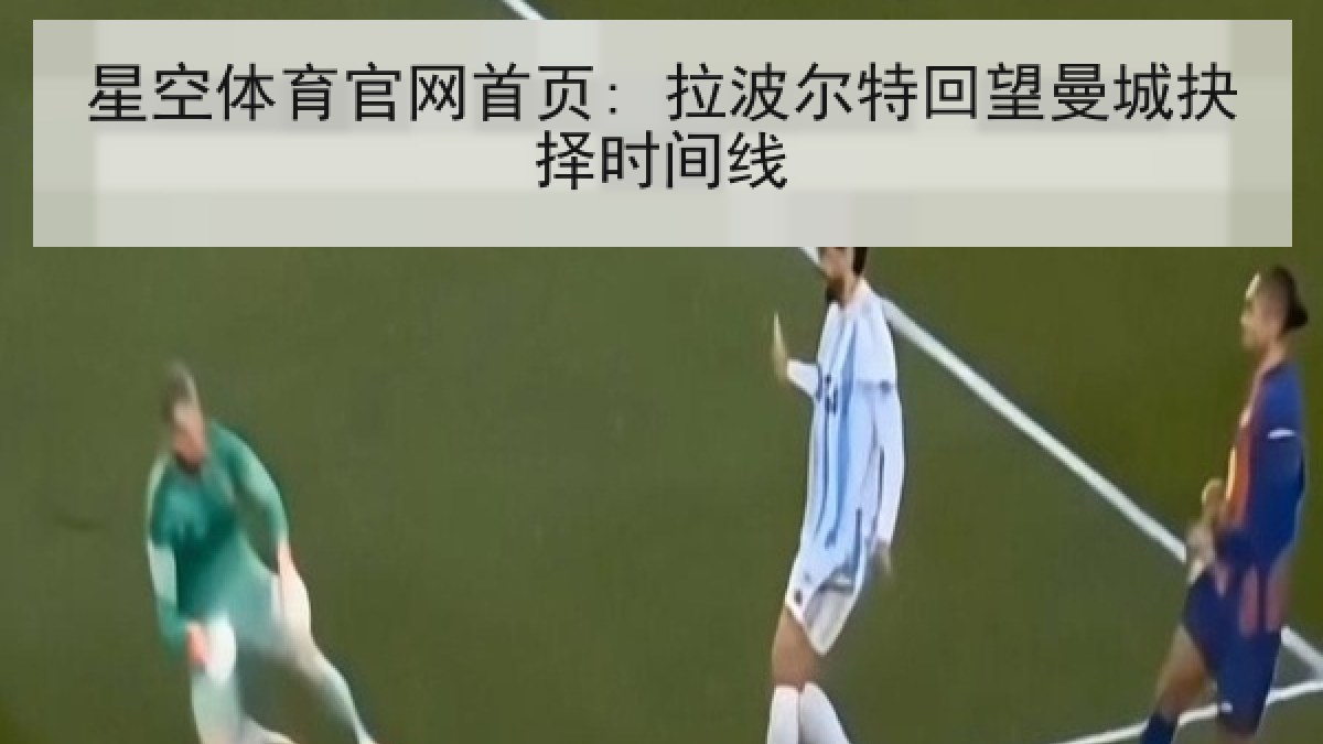 星空体育官网首页: 拉波尔特回望曼城抉择时间线