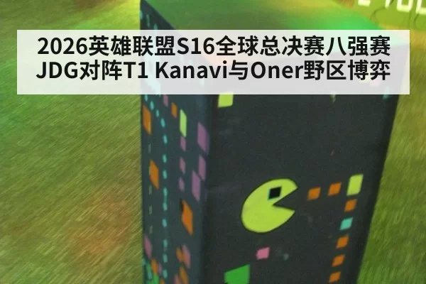 2026英雄联盟S16全球总决赛八强赛JDG对阵T1 Kanavi与Oner野区博弈