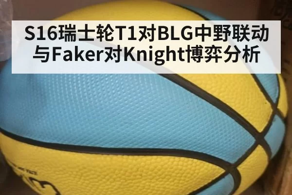 S16瑞士轮T1对BLG中野联动与Faker对Knight博弈分析
